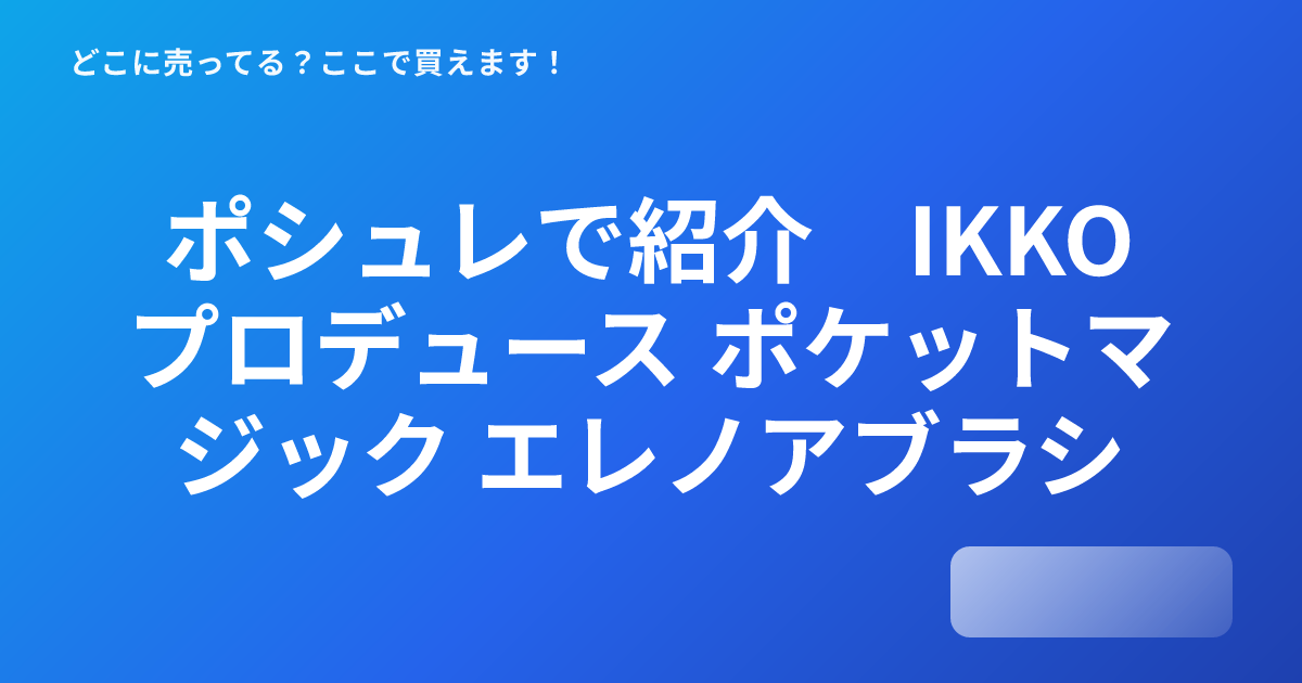 ポシュレで紹介 IKKOプロデュース ポケットマジック エレノアブラシは 